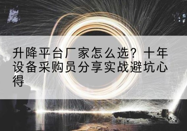 乌鲁木齐升降平台厂家-怎么选？十年设备采购员分享实战避坑心得