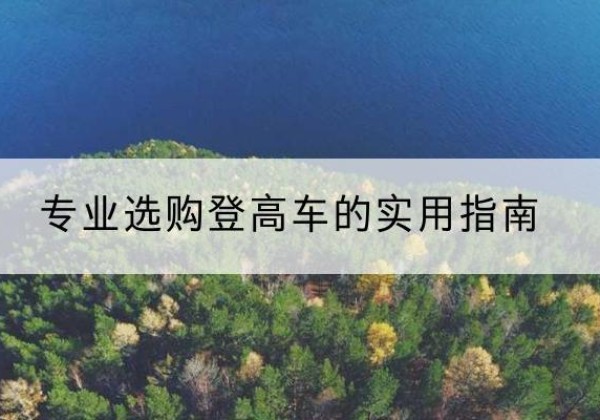 乌鲁木齐电动登高车厂家推荐-专业选购登高车的实用指南